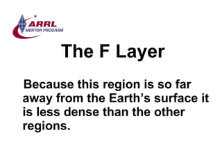 The F Layer <ul><li>Because this region is so far away from the Earth’s surface it is less dense than the other regions.  ...