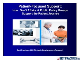Patient-Focused Support:
How Gov’t Affairs & Public Policy Groups
Support the Patient Journey
Best Practices, LLC Strategic Benchmarking Research
 