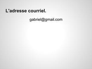 L'adresse courriel. 
gabriel@gmail.com 
 