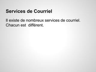 Services de Courriel 
Il existe de nombreux services de courriel. 
Chacun est différent. 
 