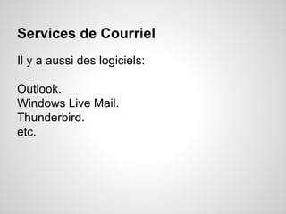 Services de Courriel 
Il y a aussi des logiciels: 
Outlook. 
Windows Live Mail. 
Thunderbird. 
etc. 
 