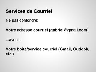 Services de Courriel 
Ne pas confondre: 
Votre adresse courriel (gabriel@gmail.com) 
...avec... 
Votre boîte/service courriel (Gmail, Outlook, 
etc.) 
 