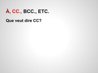 À, CC., BCC., ETC. 
Que veut dire CC? 
 
