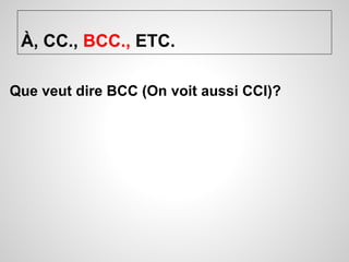 À, CC., BCC., ETC. 
Que veut dire BCC (On voit aussi CCI)? 
 