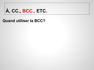 À, CC., BCC., ETC. 
Quand utiliser la BCC? 
 