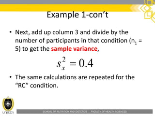 SCHOOL OF NUTRITION AND DIETETICS . FACULTY OF HEALTH SCIENCES
Example 1-con’t
• Next, add up column 3 and divide by the
number of participants in that condition (n1 =
5) to get the sample variance,
• The same calculations are repeated for the
“RC” condition.
4.02
xs
 
