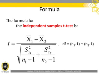 SCHOOL OF NUTRITION AND DIETETICS . FACULTY OF HEALTH SCIENCES
Formula
The formula for
the independent samples t-test is:
, df = (n1-1) + (n2-1)
11 2
2
1
2
21
21





n
S
n
S
t
xx
 