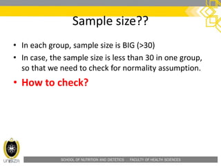 SCHOOL OF NUTRITION AND DIETETICS . FACULTY OF HEALTH SCIENCES
Sample size??
• In each group, sample size is BIG (>30)
• In case, the sample size is less than 30 in one group,
so that we need to check for normality assumption.
• How to check?
 
