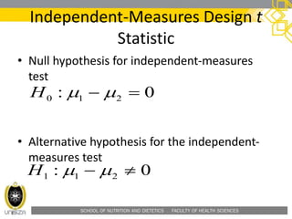 SCHOOL OF NUTRITION AND DIETETICS . FACULTY OF HEALTH SCIENCES
Independent-Measures Design t
Statistic
• Null hypothesis for independent-measures
test
• Alternative hypothesis for the independent-
measures test
0: 210  H
0: 211  H
 