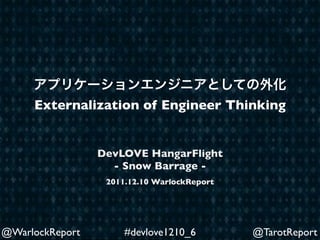 Externalization of Engineer Thinking


                 DevLOVE HangarFlight
                   - Snow Barrage -
                  2011.12.10 WarlockReport




@WarlockReport        #devlove1210_6         @TarotReport
 