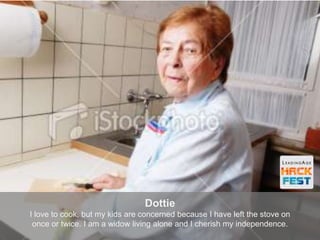 Dottie
I love to cook, but my kids are concerned because I have left the stove on
once or twice. I am a widow living alone and I cherish my independence.
 