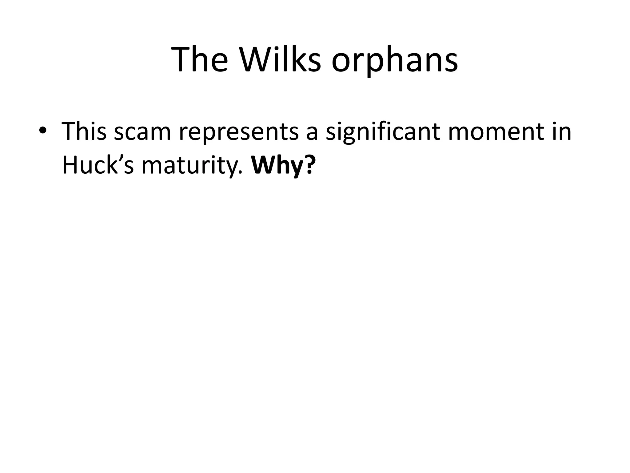 The Wilks orphans
• This scam represents a significant moment in
  Huck’s maturity. Why?
 