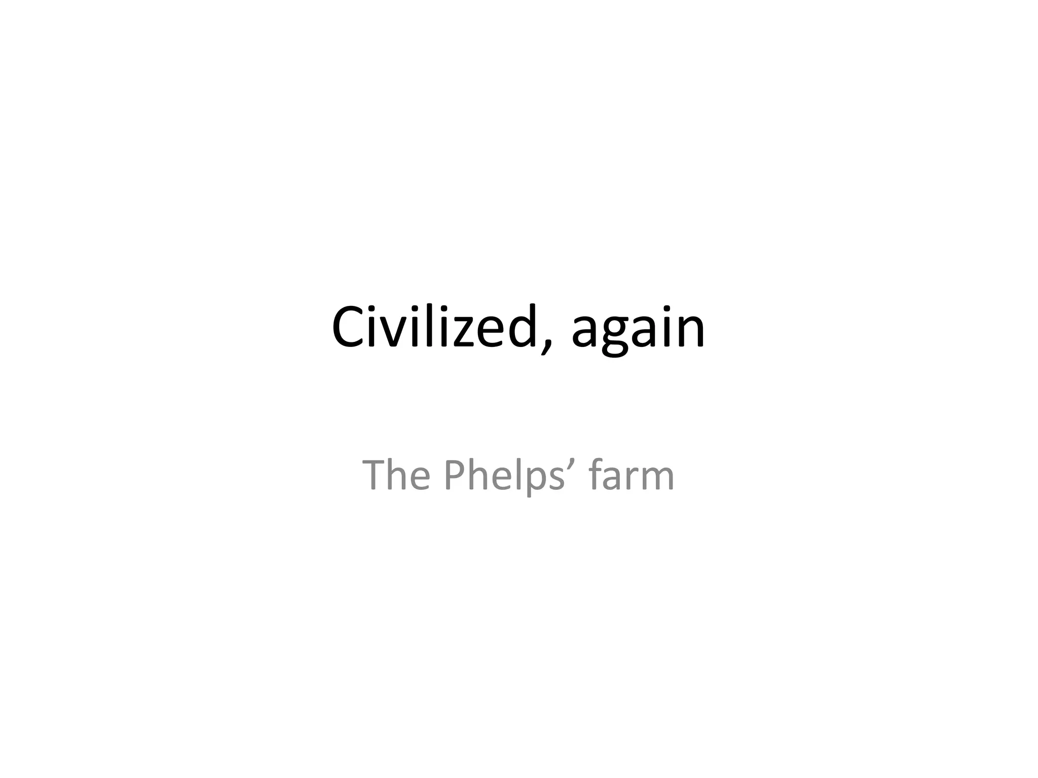 Civilized, again

 The Phelps’ farm
 