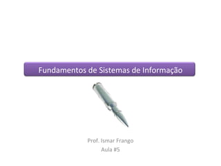 Fundamentos de Sistemas de Informação Prof. Ismar Frango Aula #5 