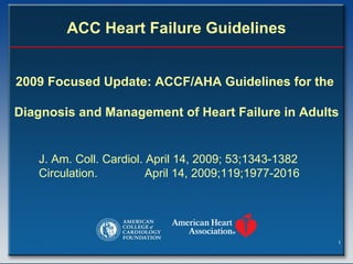 ACC Heart Failure Guidelines 2009 Focused Update: ACCF/AHA Guidelines for the  Diagnosis and Management of Heart Failure in Adults J. Am. Coll. Cardiol. April 14, 2009; 53;1343-1382 Circulation.  April 14, 2009;119;1977-2016 
