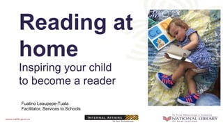Reading at
home
Inspiring your child
to become a reader
Fuatino Leaupepe-Tuala
Facilitator, Services to Schools
 