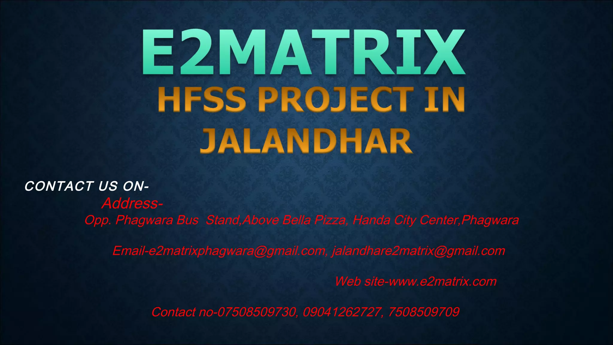 CONTACT US ON-
Address-
Opp. Phagwara Bus Stand,Above Bella Pizza, Handa City Center,Phagwara
Email-e2matrixphagwara@gmail.com, jalandhare2matrix@gmail.com
Web site-www.e2matrix.com
Contact no-07508509730, 09041262727, 7508509709
 