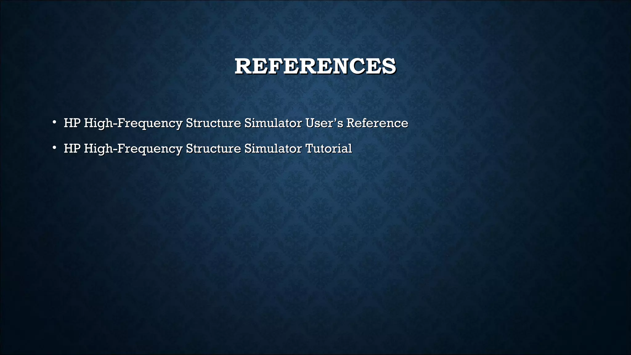REFERENCESREFERENCES
• HP High-Frequency Structure Simulator User’s ReferenceHP High-Frequency Structure Simulator User’s Reference
• HP High-Frequency Structure Simulator TutorialHP High-Frequency Structure Simulator Tutorial
 
