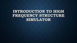 INTRODUCTION TO HIGHINTRODUCTION TO HIGH
FREQUENCY STRUCTUREFREQUENCY STRUCTURE
SIMULATORSIMULATOR
 