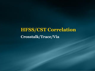 HFSS/CST Correlation
Crosstalk/Trace/Via
 