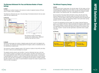 54 Page ANSYS, INC Page 55An Introduction to HFSS: Fundamental Principles, Concepts, and Use
The maximum refinement per pass and maximum number of passes
settings
In Brief
The Maximum number of passes is the maximum number of adaptive iterations HFSS per-
forms in order to reach convergence.
The Maximum refinement per pass is the percentage of tetrahedral elements that are subdi-
vided with each adaptive pass.
In Pictures
In Detail
Refinement percentage and number of adaptive passes are both used in the adaptive solu-
tion process. The refinement percentage specifies the largest number of tetrahedra that can
be subdivided per adaptive pass.
The maximum number of adaptive passes is the maximum number of times HFSS will refine
the mesh in order to try and converge to an answer.
The adaptive solution process uses the delta-S, maximum refinement per pass, and maxi-
mum number of passes to converge to the correct answer. The delta-S and maximum num-
ber of passes determine when HFSS will stop the adaptive solution process. If convergence
is reached before the maximum number of passes has been performed, the solution process
will stop. HFSS will stop if convergence is not reached, but the maximum number of passes
has been reached. In such cases, it is recommended to increase the number of passes so that
HFSS can reach convergence.
The different frequency sweeps
In Brief
HFSS has three distinct sweep types: the discrete sweep, the fast sweep, and the
interpolating sweep. Depending on the needs of a user, a particular sweep type
may be preferred. Generally, the solution times required for a frequency sweep
type increase in the following order: fast, interpolating, and discrete.
But, for solutions that require field information at only a few (less than five)
discrete frequency points, the discrete sweep can be faster than either of the
other two. The fast sweep is useful when many frequency points are desired over
a limited frequency range. The interpolating sweep is most useful when solving
problems from DC to a high frequency.
For both the interpolating and fast sweeps, the number of desired frequency
points is not related to the time it takes to generate the frequency sweep results.
Both of these sweeps, in essence, generate a pole-zero transfer function, and it
is the generation of this function that requires the majority of the solution time.
Once the “transfer” function has been generated, S-parameter data is rapidly
calculated.
In Pictures
Plot showing number of tetrahedra
increase versus adaptive pass. (Maximum
refinement per pass set to 30%.)
 