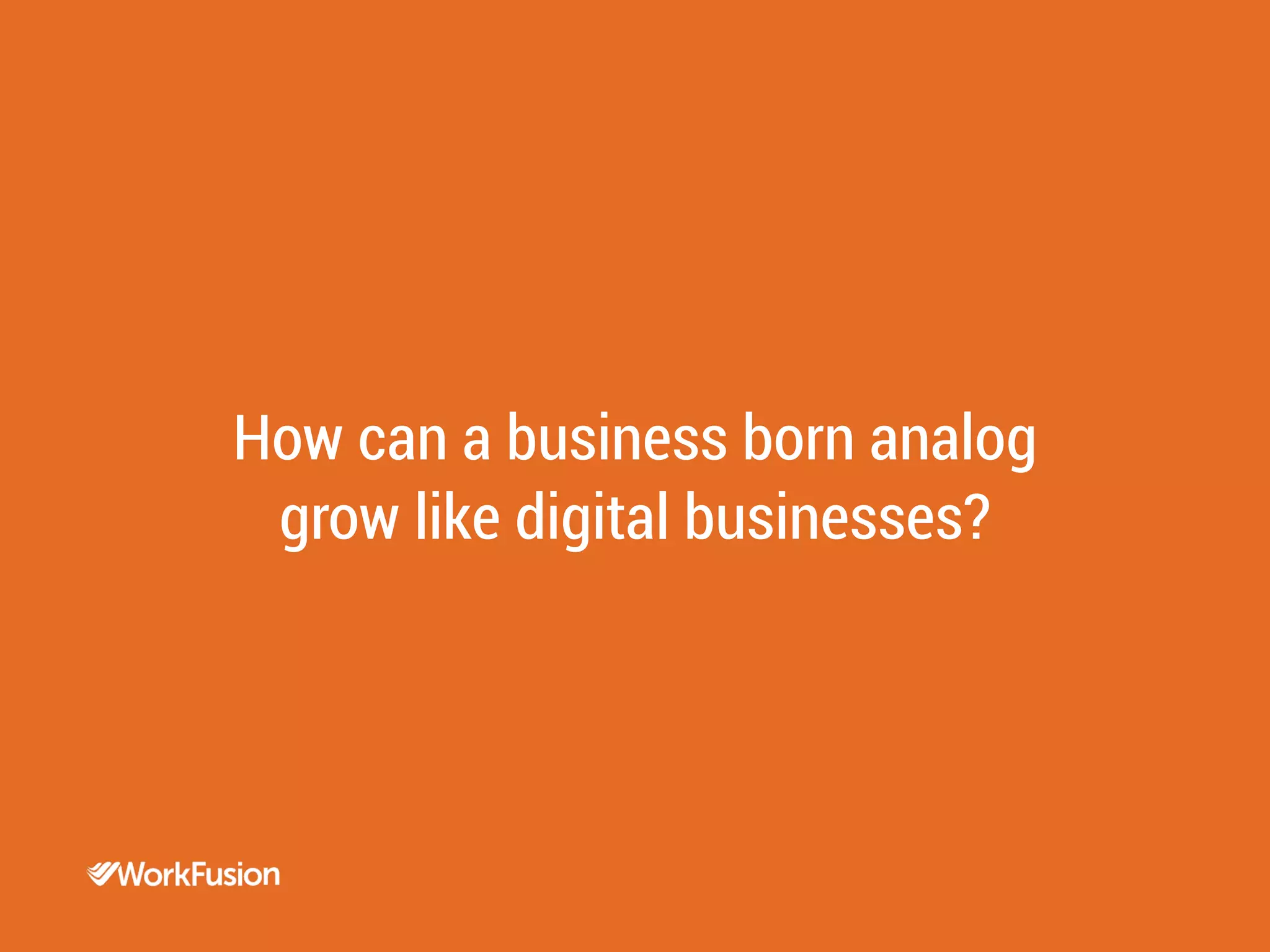 The buzz is justified.
How can a business born analog
grow like digital businesses?
 