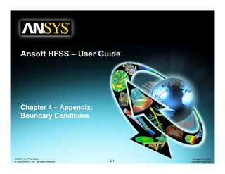 1-1
ANSYS, Inc. Proprietary
© 2009 ANSYS, Inc. All rights reserved.
February 23, 2009
Inventory #0025934-1
ANSYS, Inc. Proprietary
© 2009 ANSYS, Inc. All rights reserved.
February 20, 2009
Inventory #002704
Chapter 4 – Appendix:
Boundary Conditions
Ansoft HFSS – User Guide
 