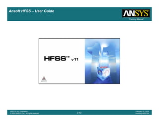 Introduction
1-42
ANSYS, Inc. Proprietary
© 2009 ANSYS, Inc. All rights reserved.
February 23, 2009
Inventory #002593
Training ManualTraining Manual
2-42
ANSYS, Inc. Proprietary
© 2009 ANSYS, Inc. All rights reserved.
February 20, 2009
Inventory #002704
Ansoft HFSS – User Guide
 