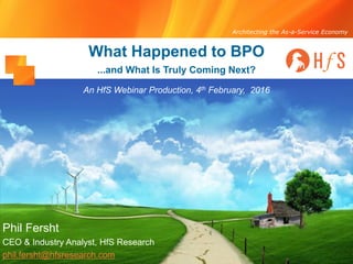 Architecting the As-a-Service Economy
What Happened to BPO
Phil Fersht
CEO & Industry Analyst, HfS Research
phil.fersht@hfsresearch.com
...and What Is Truly Coming Next?
An HfS Webinar Production, 4th February, 2016
 