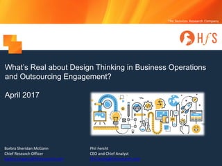 Proprietary │Page 1© 2017 HfS Research Ltd.
The Services Research Company
Barbra Sheridan McGann
Chief Research Officer
barbra.mcgann@hfsresearch.com
What’s Real about Design Thinking in Business Operations
and Outsourcing Engagement?
April 2017
Phil Fersht
CEO and Chief Analyst
Phil.fersht@hfsresearch.com
 