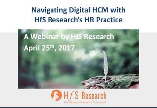 Proprietary	│Page	1©	2017 HfS	Research
Navigating	Digital	HCM	with
HfS Research’s	HR	Practice
A	Webinar	by	HfS Research
April	25th,	2017
 