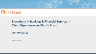 Proprietary │Page 1© 2018 HfS Research Ltd.
Blockchain in Banking & Financial Services |
Client Experience and Battle Scars
HfS Webinar
March 15, 2018
 