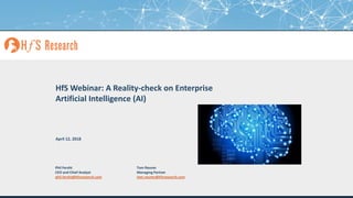 Proprietary│Page 1© 2018 HfS Research Ltd.
HfS Webinar: A Reality-check on Enterprise
Artificial Intelligence (AI)
Tom Reuner
Managing Partner
tom.reuner@hfsresearch.com
April 12, 2018
Phil Fersht
CEO and Chief Analyst
phil.fersht@hfsresearch.com
 