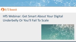 Proprietary │Page 1© 2018 HfS Research Ltd.
HfS Webinar: Get Smart About Your Digital
Underbelly Or You’ll Fail To Scale
 