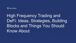 High Frequency Trading and
DeFi: Ideas, Strategies, Building
Blocks and Things You Should
Know About
 