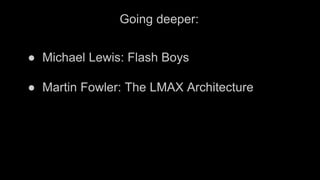 Going deeper:
● Michael Lewis: Flash Boys
● Martin Fowler: The LMAX Architecture
 