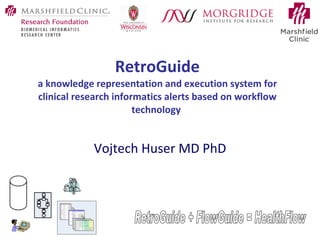 RetroGuide  (new name: HealthFlow) a knowledge representation and execution system for clinical research informatics alerts based on workflow technology   Vojtech Huser MD PhD RetroGuide + FlowGuide = HealthFlow 