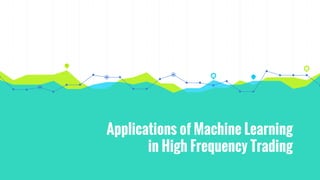 Applications of Machine Learning
in High Frequency Trading
 