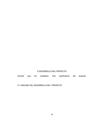 10
6 DESARROLLO DEL PROYECTO
Escribe aquí los resultados más significativos del proyecto.
6.1 ANÁLISIS DEL DESARROLLO DEL PROYECTO
 