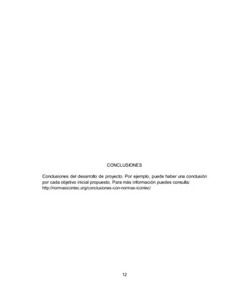 12
CONCLUSIONES
Conclusiones del desarrollo de proyecto. Por ejemplo, puede haber una conclusión
por cada objetivo inicial propuesto. Para más información puedes consulta:
http://normasicontec.org/conclusiones-con-normas-icontec/
 