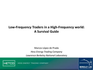 Electronic copy available at: http://ssrn.com/abstract=2150876
Low-Frequency Traders in a High-Frequency world:
A Survival Guide
Marcos López de Prado
Hess Energy Trading Company
Lawrence Berkeley National Laboratory
 