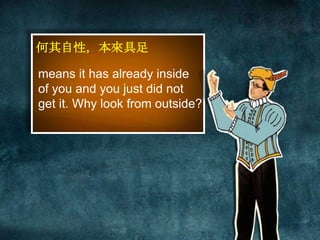 何其自性，本來具足 
means it has already inside 
of you and you just did not 
get it. Why look from outside? 
 