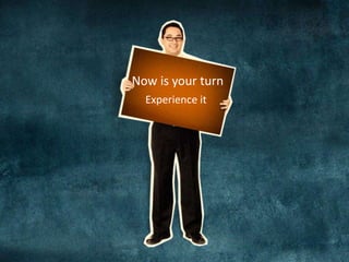 Now is your turn 
Experience it 
 