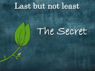 Last but not least 
The Secret 
 