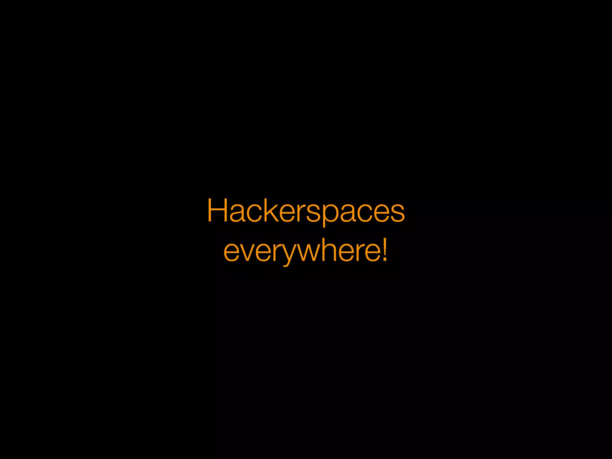 Hackerspaces
 everywhere!
 