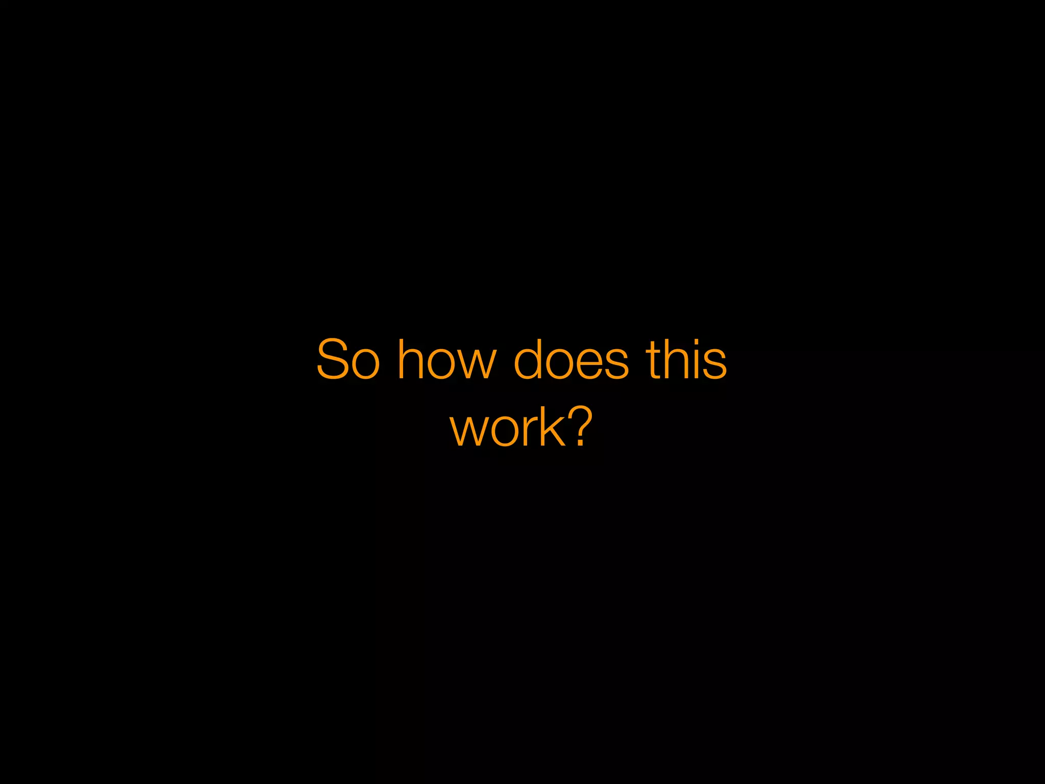 So how does this
     work?
 