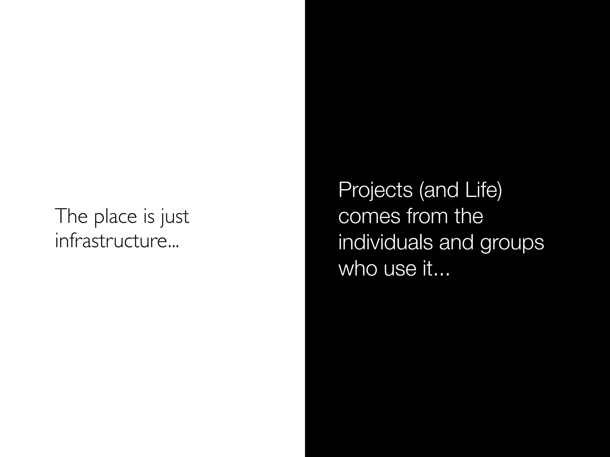 Projects (and Life)
The place is just   comes from the
infrastructure...   individuals and groups
                    who use it...
 