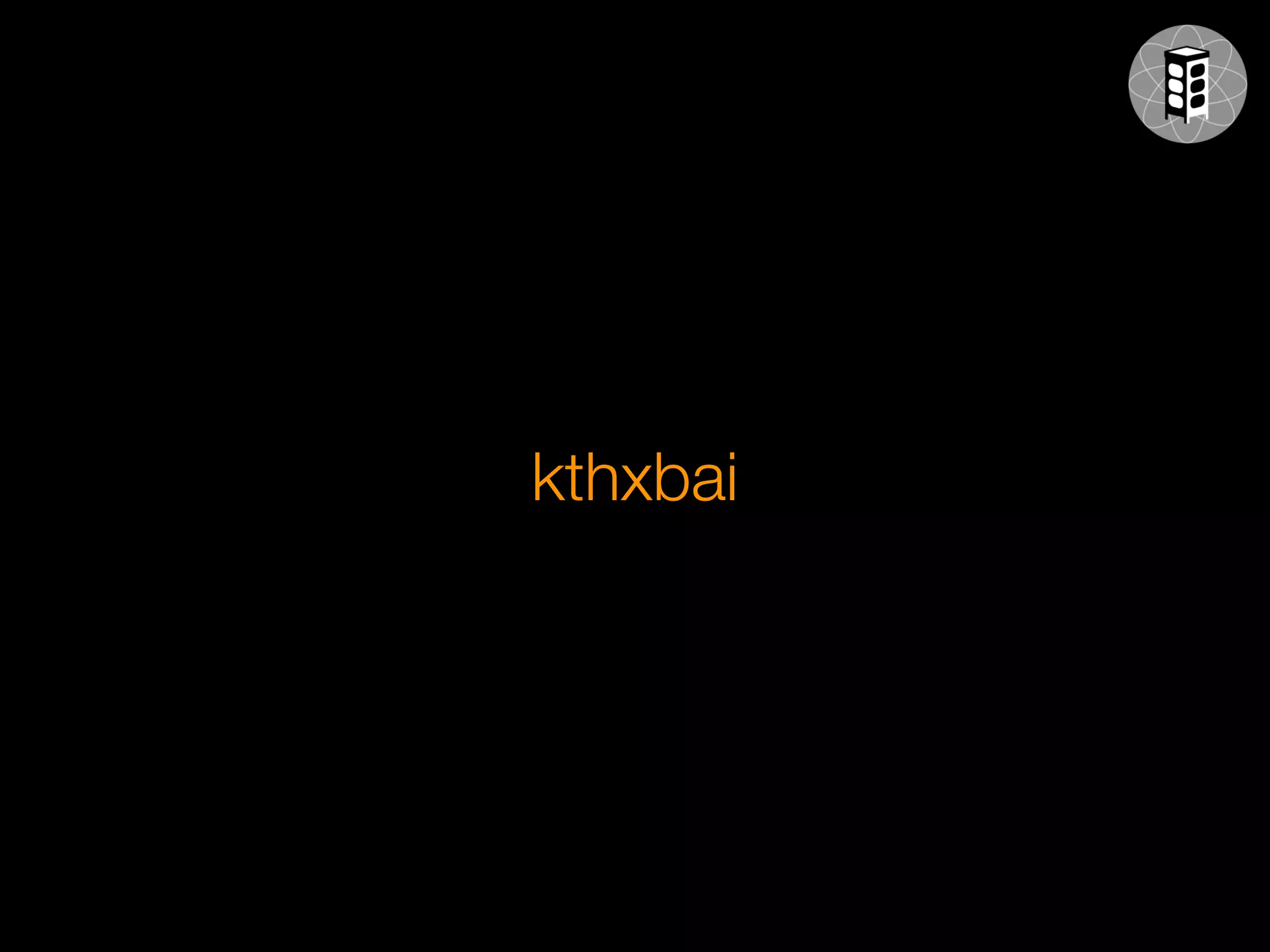 kthxbai
 