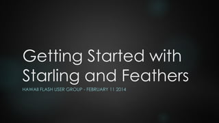 Getting Started with
Starling and Feathers
HAWAII FLASH USER GROUP - FEBRUARY 11 2014

 