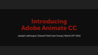 Introducing
Adobe Animate CC
Joseph Labrecque | Hawaii Flash User Group | March 24th 2016
 